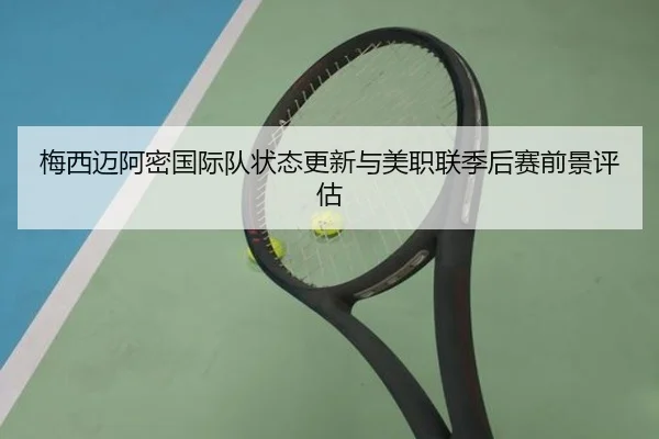 梅西迈阿密国际队状态更新与美职联季后赛前景评估 - lolesports